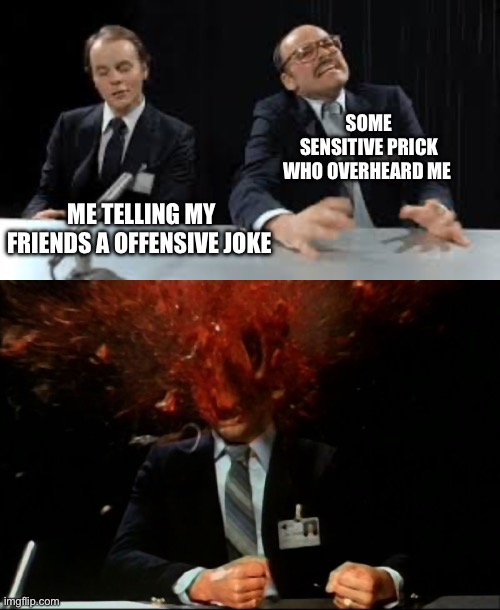 Sensitive People | SOME SENSITIVE PRICK WHO OVERHEARD ME; ME TELLING MY FRIENDS A OFFENSIVE JOKE | image tagged in scanners,scanners mind blown,jokes,joke | made w/ Imgflip meme maker