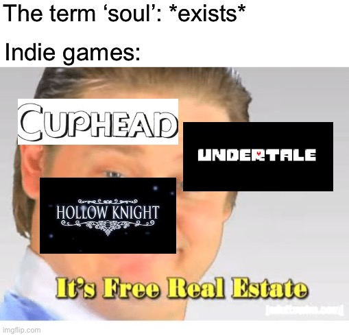 It's Free Real Estate | The term ‘soul’: *exists*; Indie games: | image tagged in it's free real estate | made w/ Imgflip meme maker