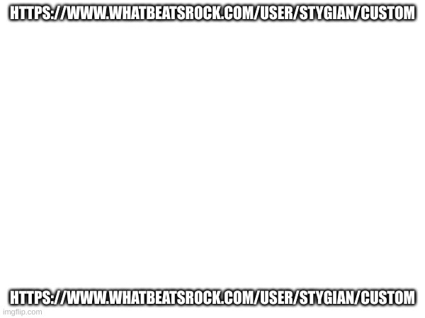 ip grabber | HTTPS://WWW.WHATBEATSROCK.COM/USER/STYGIAN/CUSTOM; HTTPS://WWW.WHATBEATSROCK.COM/USER/STYGIAN/CUSTOM | image tagged in link | made w/ Imgflip meme maker