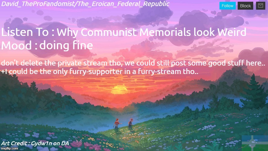 like I'm not trying to be rude, I'm kinda starting to like this stream tho.. | Why Communist Memorials look Weird; doing fine; don't delete the private stream tho, we could still post some good stuff here..
+I could be the only furry-supporter in a furry-stream tho.. | image tagged in new and better eroican federal republic's announcement | made w/ Imgflip meme maker
