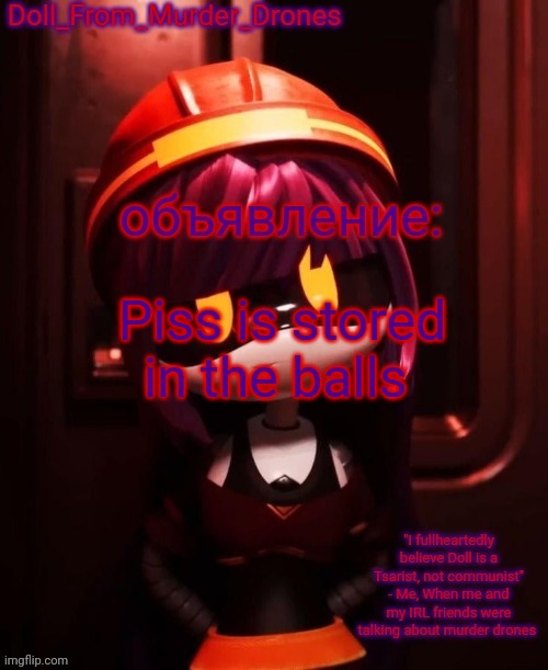 Piss is stored in the balls | Piss is stored in the balls | image tagged in doll_from_murder_drones' announcement template | made w/ Imgflip meme maker