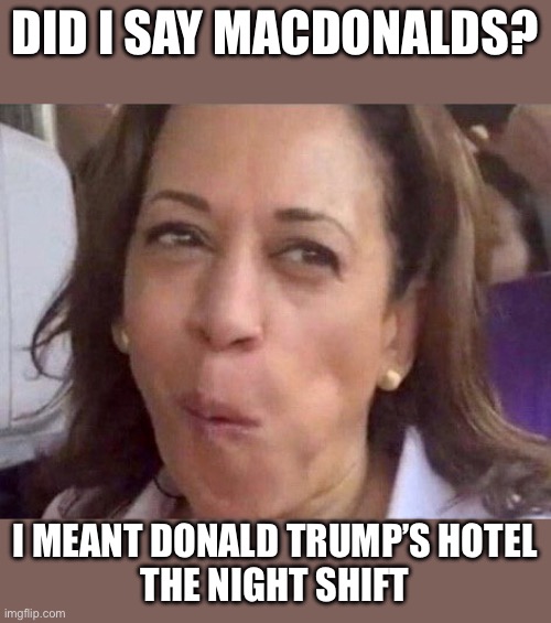 Kamala Harris | DID I SAY MACDONALDS? I MEANT DONALD TRUMP’S HOTEL
THE NIGHT SHIFT | image tagged in kamala harris | made w/ Imgflip meme maker