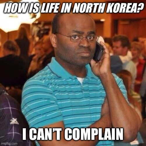 Black guy on phone | HOW IS LIFE IN NORTH KOREA? I CAN’T COMPLAIN | image tagged in black guy on phone | made w/ Imgflip meme maker