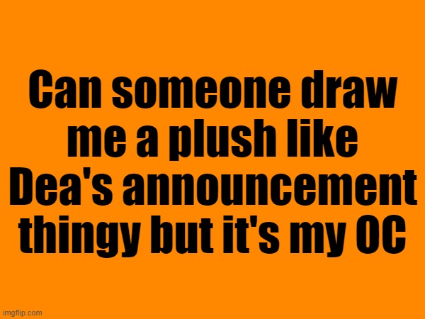 Can someone draw me a plush like Dea's announcement thingy but it's my OC | made w/ Imgflip meme maker