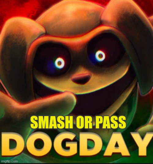 SMASH OR PASS | image tagged in dogday | made w/ Imgflip meme maker