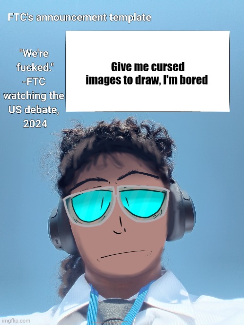 FTC announcement template 2.0 | Give me cursed images to draw, I'm bored | image tagged in ftc announcement template 2 0 | made w/ Imgflip meme maker