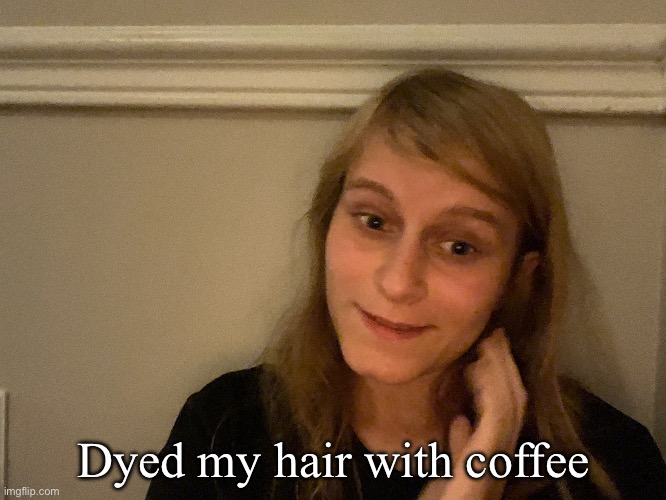 Creepy face Artemis above | Dyed my hair with coffee | image tagged in l | made w/ Imgflip meme maker