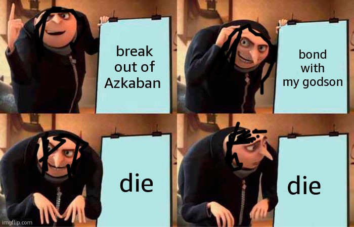 Sirius Black be like | break out of Azkaban; bond with my godson; die; die | image tagged in memes,gru's plan,harry potter | made w/ Imgflip meme maker