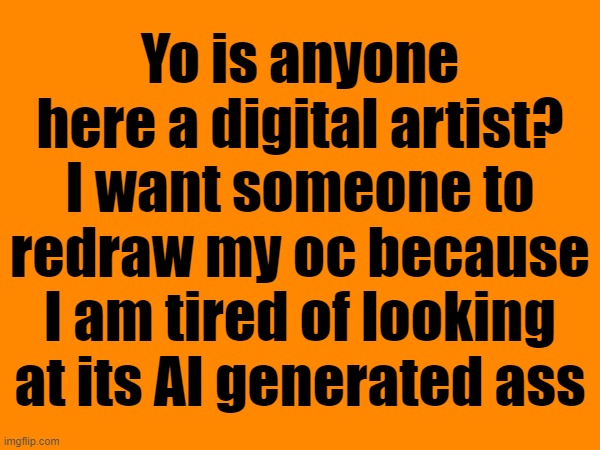 Yo is anyone here a digital artist? I want someone to redraw my oc because I am tired of looking at its AI generated ass | made w/ Imgflip meme maker