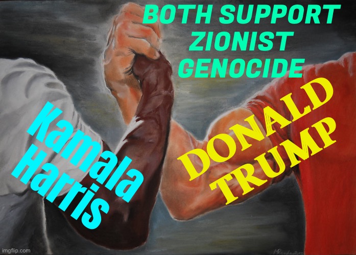 Harris And Trump Both Support Zionist Genocide | BOTH SUPPORT
ZIONIST
GENOCIDE; DONALD TRUMP; Kamala Harris | image tagged in memes,epic handshake,genocide,palestine,donald trump,kamala harris | made w/ Imgflip meme maker