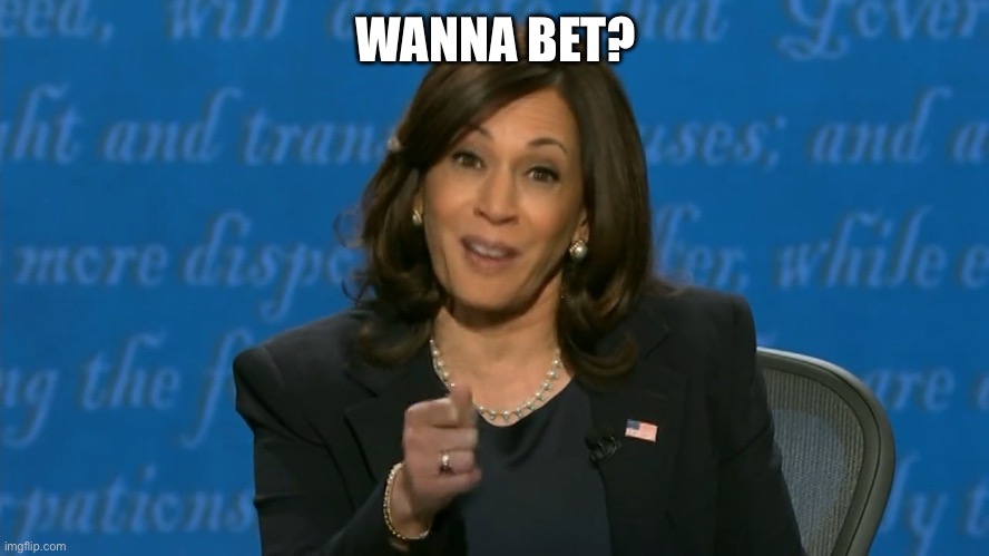 Kamala Harris Deflection | WANNA BET? | image tagged in kamala harris deflection | made w/ Imgflip meme maker