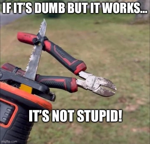 Dumb & stupid | IF IT’S DUMB BUT IT WORKS…; IT’S NOT STUPID! | image tagged in tools | made w/ Imgflip meme maker