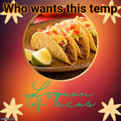 Legion Of Tacos by OwU | Who wants this temp | image tagged in legion of tacos by owu | made w/ Imgflip meme maker