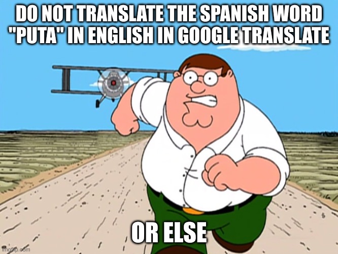 Peter Griffin running away | DO NOT TRANSLATE THE SPANISH WORD "PUTA" IN ENGLISH IN GOOGLE TRANSLATE OR ELSE | image tagged in peter griffin running away | made w/ Imgflip meme maker