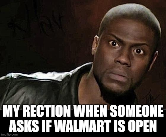 Kevin Hart Meme | MY RECTION WHEN SOMEONE ASKS IF WALMART IS OPEN | image tagged in memes,kevin hart | made w/ Imgflip meme maker