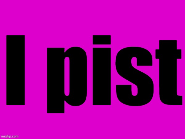 I pist | made w/ Imgflip meme maker