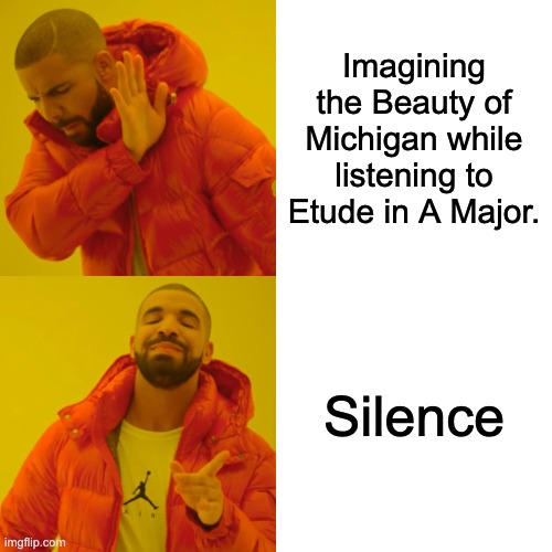 Drake Hotline Bling Meme | Imagining the Beauty of Michigan while listening to Etude in A Major. Silence | image tagged in memes,drake hotline bling | made w/ Imgflip meme maker