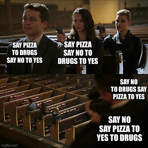 Assassination chain | SAY PIZZA TO DRUGS SAY NO TO YES SAY PIZZA SAY NO TO DRUGS TO YES SAY NO TO DRUGS SAY PIZZA TO YES SAY NO SAY PIZZA TO YES TO DRUGS | image tagged in assassination chain | made w/ Imgflip meme maker