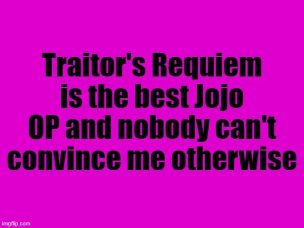 Traitor's Requiem is the best Jojo OP and nobody can't convince me otherwise | made w/ Imgflip meme maker