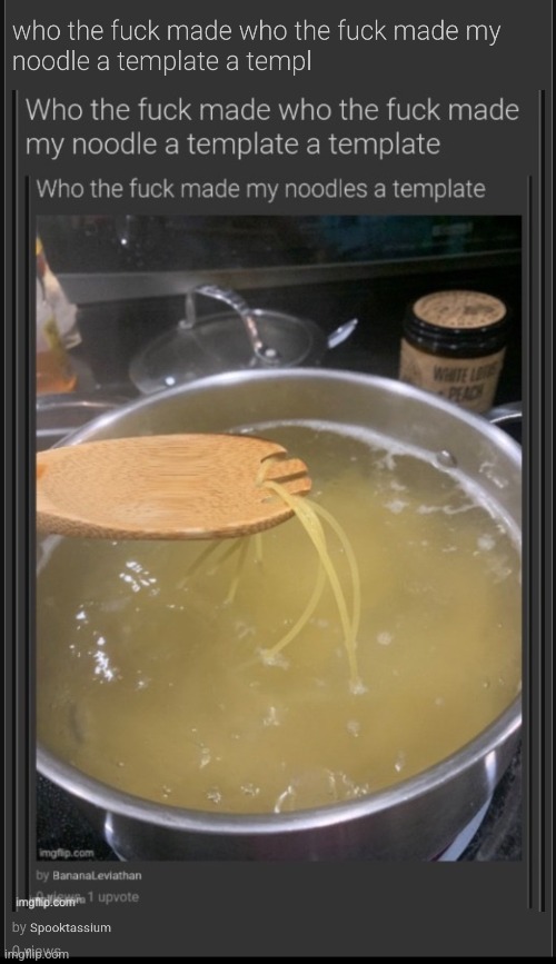 Who the fuck made my noodles a template | made w/ Imgflip meme maker