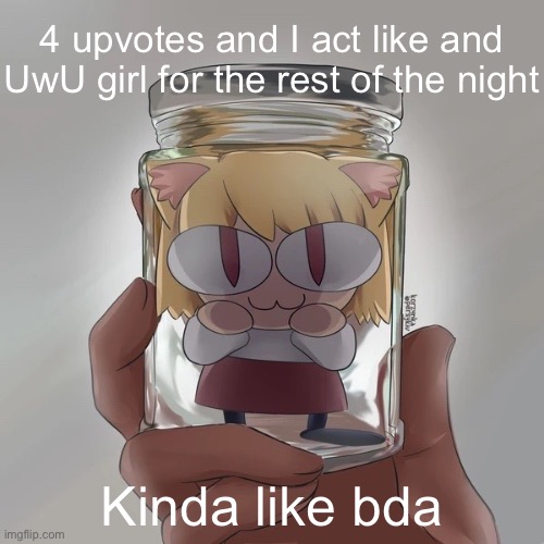 Neco arc bottle | 4 upvotes and I act like and UwU girl for the rest of the night; Kinda like bda | image tagged in neco arc bottle | made w/ Imgflip meme maker