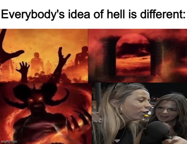 everybodys idea of hell is different | image tagged in everybodys idea of hell is different | made w/ Imgflip meme maker