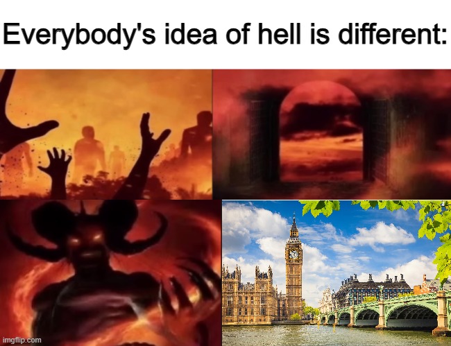 uk | image tagged in everybodys idea of hell is different | made w/ Imgflip meme maker