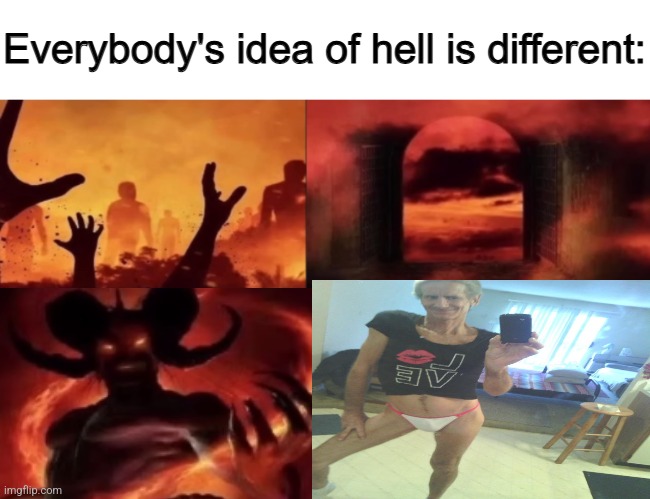 everybodys idea of hell is different | image tagged in everybodys idea of hell is different | made w/ Imgflip meme maker
