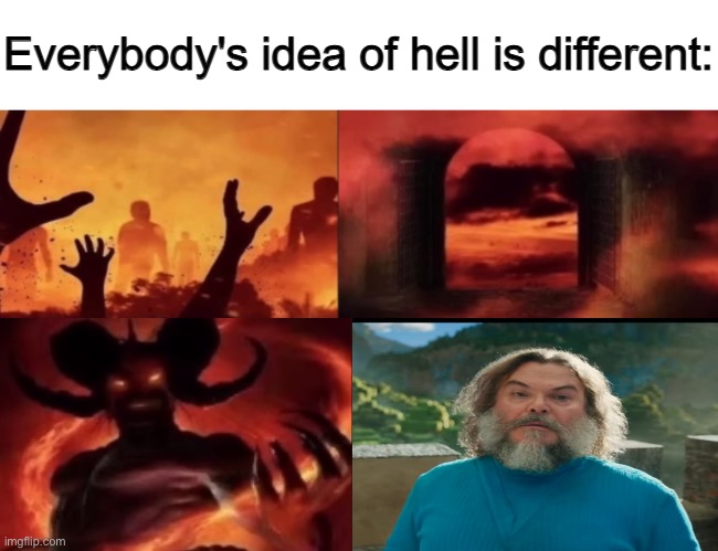 everybodys idea of hell is different | image tagged in everybodys idea of hell is different | made w/ Imgflip meme maker