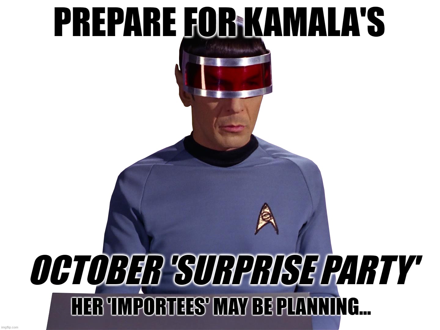 SPOCK WARNS OF OCT 'SURPRISE' | PREPARE FOR KAMALA'S; OCTOBER 'SURPRISE PARTY'; HER 'IMPORTEES' MAY BE PLANNING... | image tagged in spock,kamala,aliens,immigrants,october surprise,terrorists | made w/ Imgflip meme maker