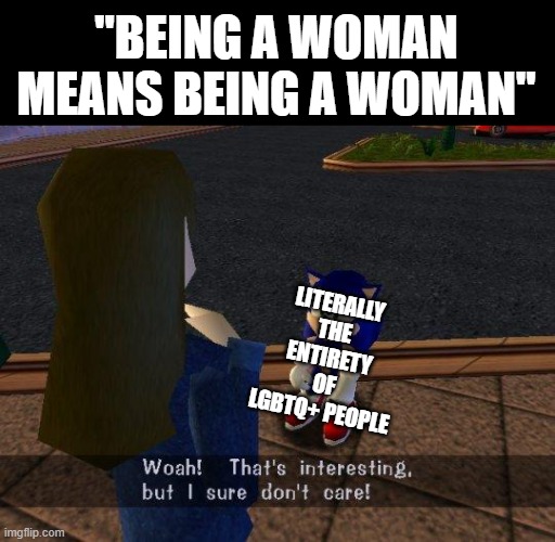 Woah thats interesting but I sure don't care | "BEING A WOMAN MEANS BEING A WOMAN"; LITERALLY THE ENTIRETY OF LGBTQ+ PEOPLE | image tagged in woah thats interesting but i sure don't care | made w/ Imgflip meme maker