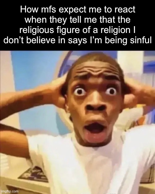 . | How mfs expect me to react when they tell me that the religious figure of a religion I don’t believe in says I’m being sinful | image tagged in flight reacts | made w/ Imgflip meme maker