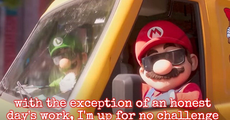 Super Mario Bros. Movie | with the exception of an honest day's work, I'm up for no challenge | image tagged in super mario bros movie,slavic mario,slavic lives matter | made w/ Imgflip meme maker