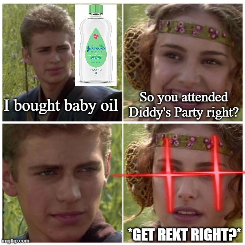 Diddy Partygoers be Like: | I bought baby oil; So you attended Diddy's Party right? *GET REKT RIGHT?* | image tagged in natalie portman,star wars prequels,diddy,fbi | made w/ Imgflip meme maker