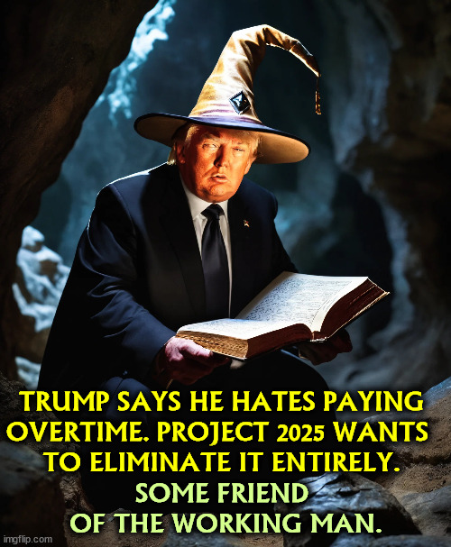 Abolish overtime? How is that a step forward? | TRUMP SAYS HE HATES PAYING OVERTIME. PROJECT 2025 WANTS 
TO ELIMINATE IT ENTIRELY. SOME FRIEND 
OF THE WORKING MAN. | image tagged in trump,project 2025,hate,overtime,kill,workers | made w/ Imgflip meme maker