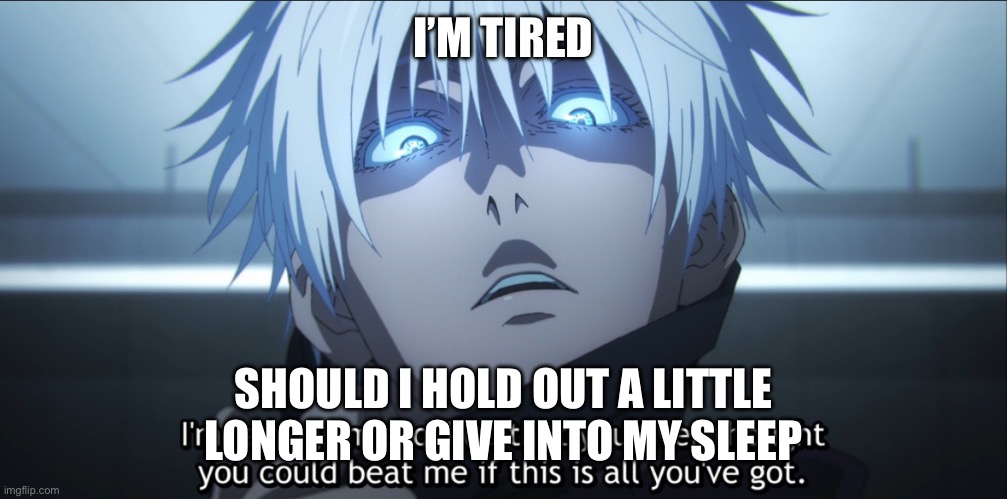 I’m shocked Gojo | I’M TIRED; SHOULD I HOLD OUT A LITTLE LONGER OR GIVE INTO MY SLEEP | image tagged in i m shocked gojo | made w/ Imgflip meme maker