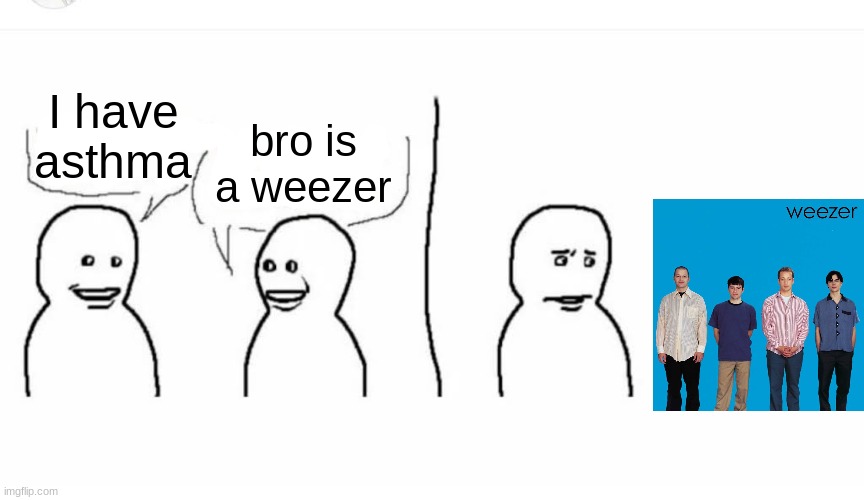 Bro visited his friend | I have asthma bro is a weezer | image tagged in bro visited his friend | made w/ Imgflip meme maker