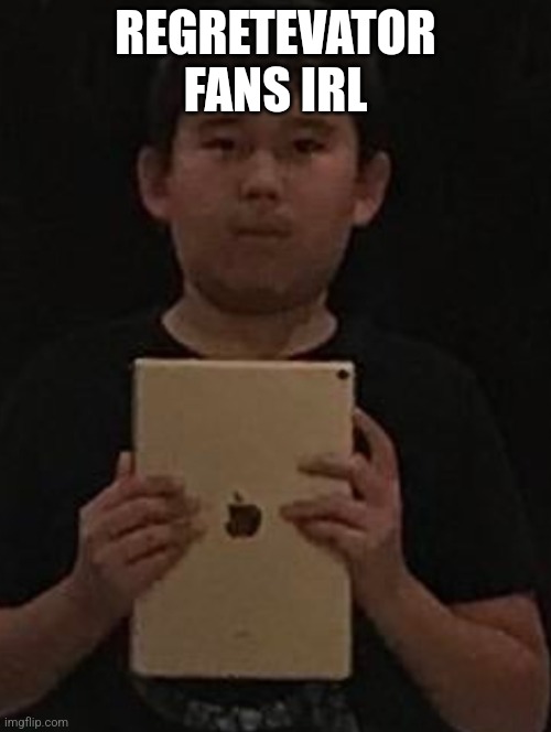 Kid with ipad | REGRETEVATOR FANS IRL | image tagged in kid with ipad | made w/ Imgflip meme maker