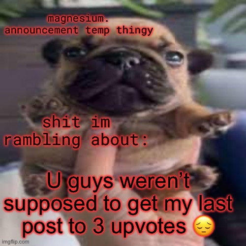 pug temp | U guys weren’t supposed to get my last post to 3 upvotes 😔 | image tagged in pug temp | made w/ Imgflip meme maker