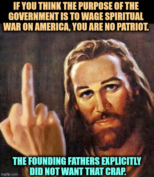 No established religion. Separation of church and state. That's what they wrote. Period. | IF YOU THINK THE PURPOSE OF THE 

GOVERNMENT IS TO WAGE SPIRITUAL 
WAR ON AMERICA, YOU ARE NO PATRIOT. THE FOUNDING FATHERS EXPLICITLY
 DID NOT WANT THAT CRAP. | image tagged in angry jesus,church,state,separation,religion,government | made w/ Imgflip meme maker