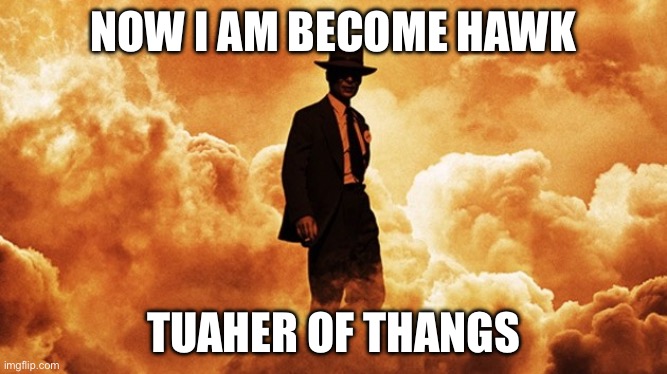 Peak comedy | NOW I AM BECOME HAWK; TUAHER OF THANGS | made w/ Imgflip meme maker