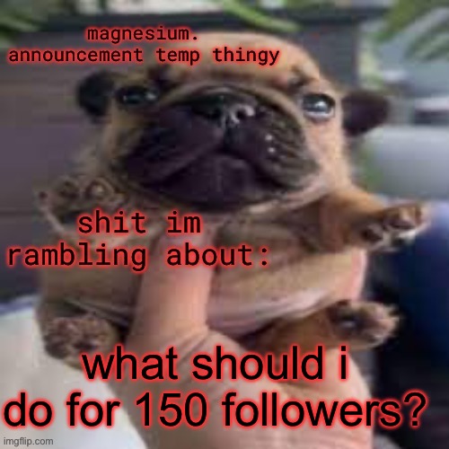no not leave | what should i do for 150 followers? | image tagged in pug temp | made w/ Imgflip meme maker
