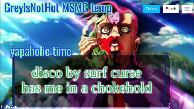 banger ass song | disco by surf curse has me in a chokehold | image tagged in grey's msmg temp | made w/ Imgflip meme maker