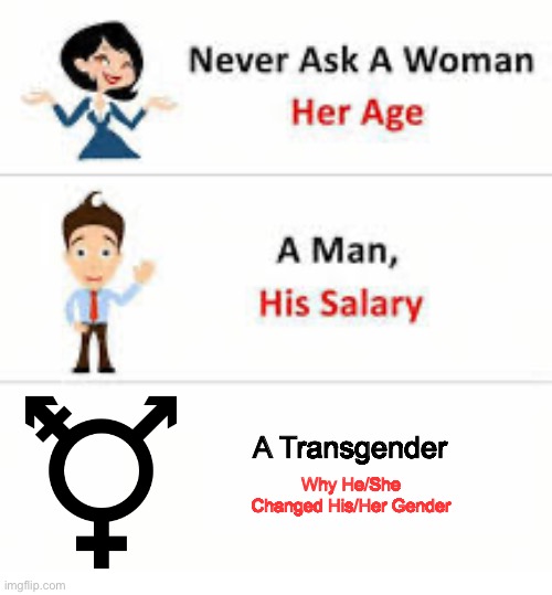 But seriously why? | A Transgender; Why He/She Changed His/Her Gender | image tagged in never ask a woman her age,transgender,why,change,team | made w/ Imgflip meme maker