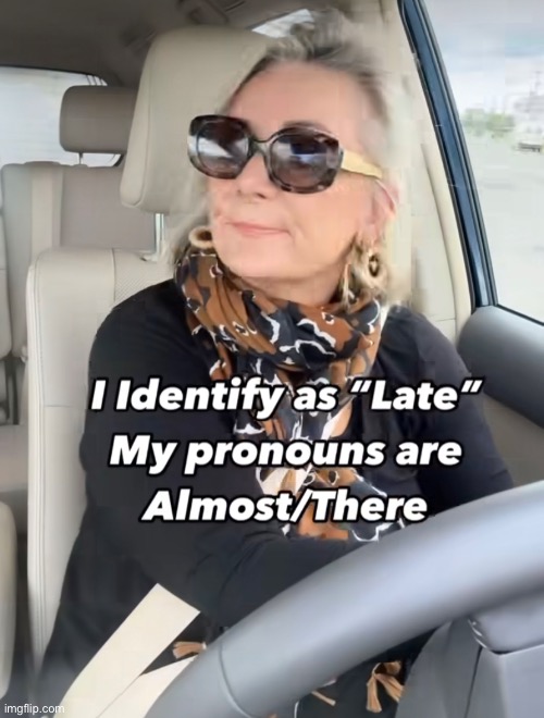 on my way | image tagged in funny,meme,late,pronouns,almost there | made w/ Imgflip meme maker