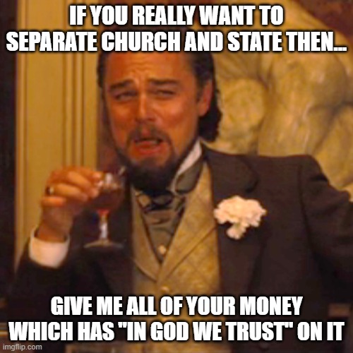 Laughing Leo | IF YOU REALLY WANT TO SEPARATE CHURCH AND STATE THEN... GIVE ME ALL OF YOUR MONEY WHICH HAS "IN GOD WE TRUST" ON IT | image tagged in memes,laughing leo | made w/ Imgflip meme maker