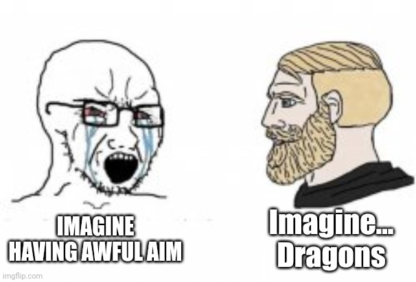 Yes Chad | Imagine... Dragons; IMAGINE HAVING AWFUL AIM | image tagged in yes chad | made w/ Imgflip meme maker