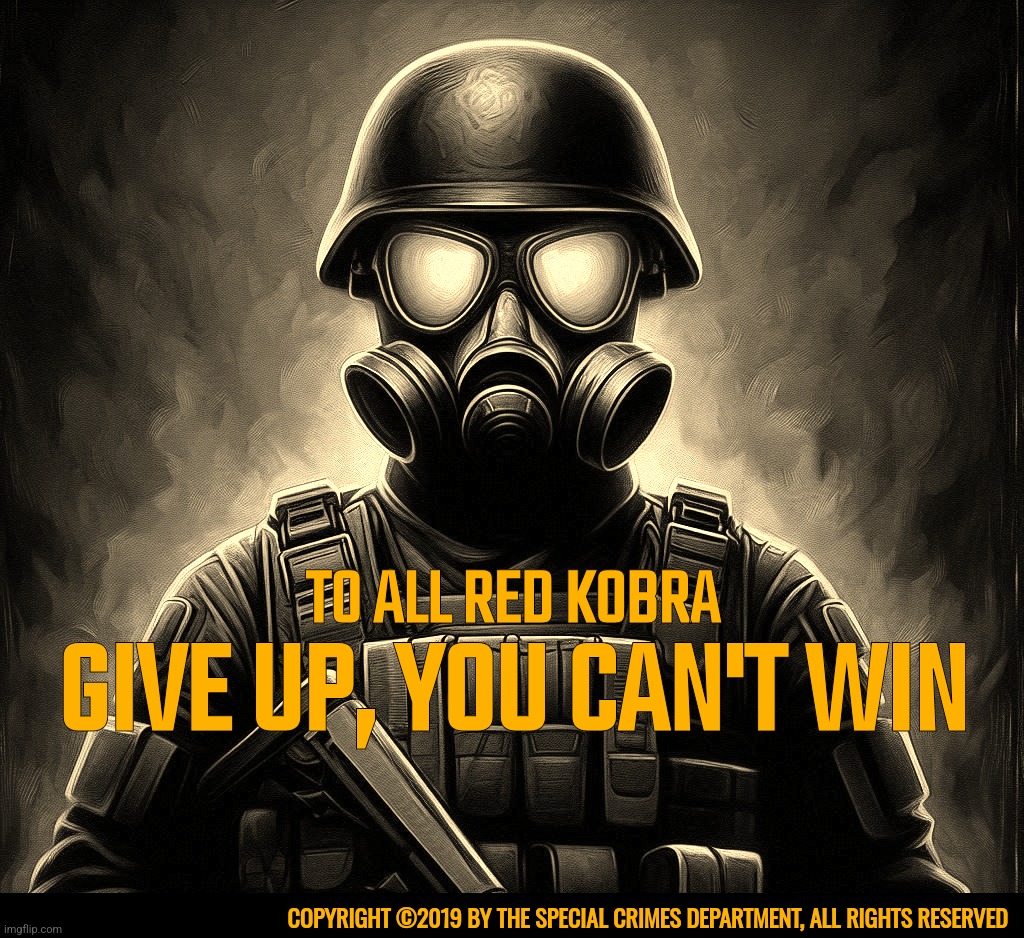 SCD Propaganda-Give Up | TO ALL RED KOBRA; GIVE UP, YOU CAN'T WIN; COPYRIGHT ©️2019 BY THE SPECIAL CRIMES DEPARTMENT, ALL RIGHTS RESERVED | image tagged in propaganda,game,idea,movie,cartoon,timezone | made w/ Imgflip meme maker