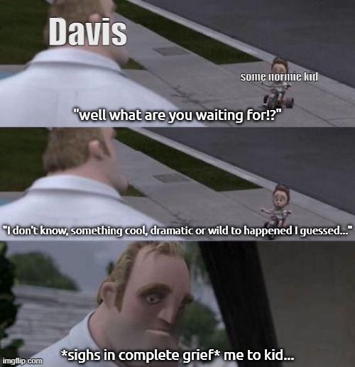 Davis himself, after going back from an argument he have to endure another argument about the "whole thing" in Pittsburgh again: | Davis; some normie kid; "well what are you waiting for!?"; "I don't know, something cool, dramatic or wild to happened I guessed..."; *sighs in complete grief* me to kid... | image tagged in what are you waiting for,pro-fandom,wojak,soldier,oc,greif | made w/ Imgflip meme maker