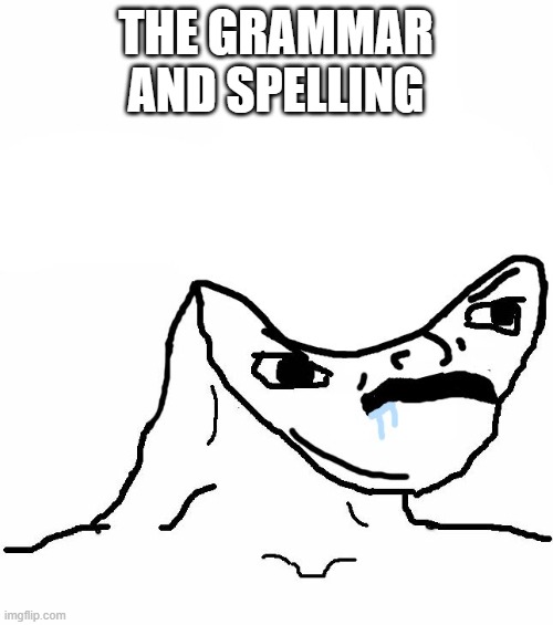 Angry Brainlet  | THE GRAMMAR AND SPELLING | image tagged in angry brainlet | made w/ Imgflip meme maker